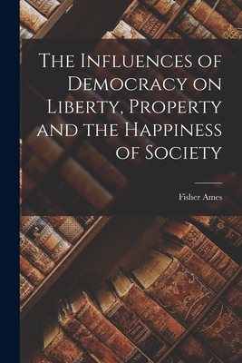 The Influences of Democracy on Liberty, Propert... 1017901724 Book Cover