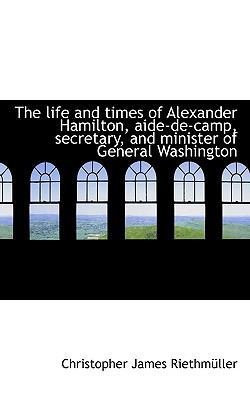 The Life and Times of Alexander Hamilton, Aide-... 1116719525 Book Cover