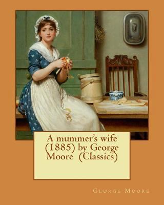 A mummer's wife (1885) by George Moore (Classics) 1530265282 Book Cover