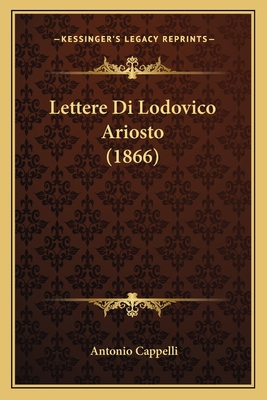 Lettere Di Lodovico Ariosto (1866) [Italian] 1168149649 Book Cover