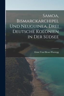 Samoa, Bismarckarchipel Und Neuguinea, Drei Deu... [German] 1015891586 Book Cover