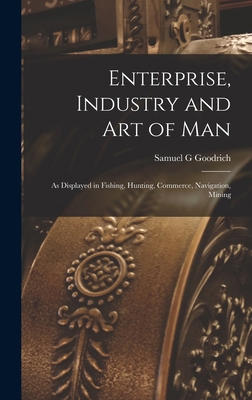 Enterprise, Industry and Art of Man: As Display... 101897041X Book Cover