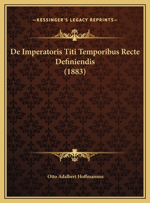 De Imperatoris Titi Temporibus Recte Definiendi... [Latin] 116958229X Book Cover