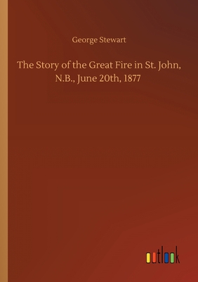 The Story of the Great Fire in St. John, N.B., ... 3752427426 Book Cover