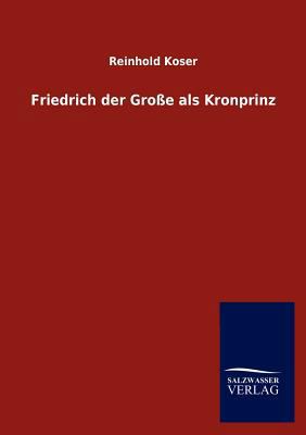 Friedrich Der Gro E ALS Kronprinz [German] 3846016381 Book Cover