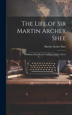 The Life of Sir Martin Archer Shee: President o... 1019869852 Book Cover