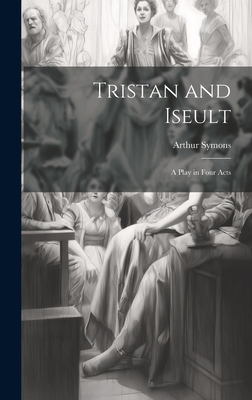 Tristan and Iseult: A Play in Four Acts 1020936185 Book Cover