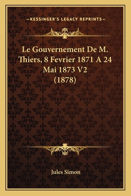 Le Gouvernement De M. Thiers, 8 Fevrier 1871 A ... [French] 1167684036 Book Cover