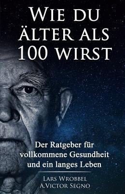 Wie du älter als 100 wirst: Der Ratgeber für vo... [German] 1721804870 Book Cover