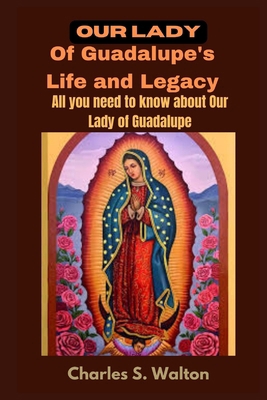 Our Lady of Guadalupe's Life and Legacy: All yo... B0CQ34T1V9 Book Cover