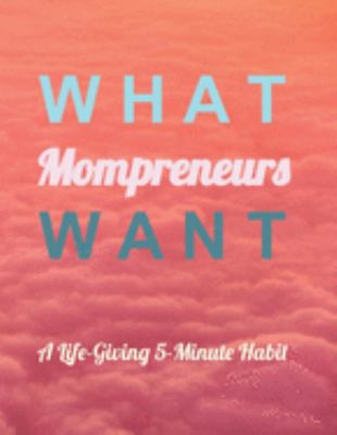What Mompreneurs Want: A Life-Giving 5-Minute H... 1690040513 Book Cover