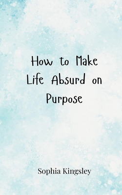How to Make Life Absurd on Purpose 3690857384 Book Cover