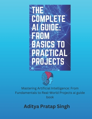 The Complete AI Guide: From Basics to Practical... B0FN6W7FCR Book Cover