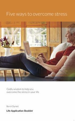 Five Ways to Overcome Stress : Godly Wisdom to Help You Overcome the Stress in Your Life