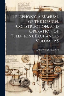 Telephony, a Manual of the Design, Construction... 1177736721 Book Cover