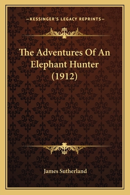 The Adventures Of An Elephant Hunter (1912) 1164188011 Book Cover