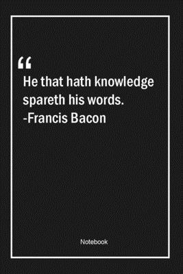 Paperback He that hath knowledge spareth his words. -Francis Bacon: Lined Gift Notebook With Unique Touch | Journal | Lined Premium 120 Pages |knowledge Quotes| Book