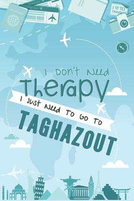 I Don't Need Therapy I Just Need To Go To Taghazout: Taghazout Travel Notebook / Vacation Journal / Diary / LogBook / Hand Lettering Funny Gift Idea ... Tourists - 6x9 inches 120 Blank Lined Pages