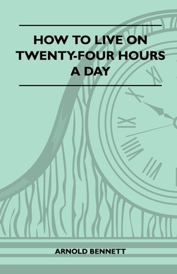 How to Live on Twenty-Four Hours a Day 1446521206 Book Cover