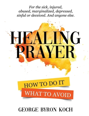 Healing Prayer: How to Do It. What to Avoid. 0977722694 Book Cover
