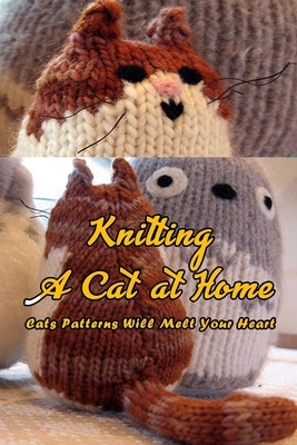 Knitting A Cat at Home: Cats Patterns Will Melt... B08QWBY67H Book Cover