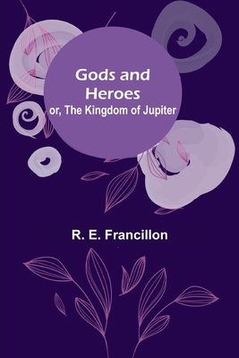 Gods and Heroes; or, The Kingdom of Jupiter 9356083711 Book Cover