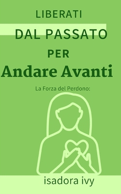 La Forza del Perdono: Liberati dal Passato per ... [Italian] B0D5Y9M6J3 Book Cover