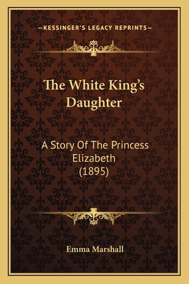 The White King's Daughter: A Story Of The Princ... 1166469735 Book Cover