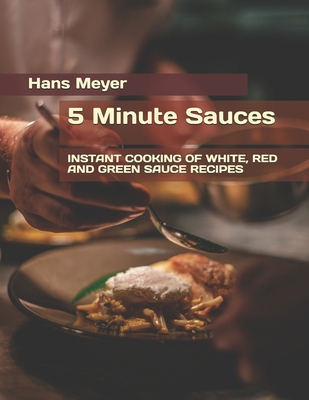 5 Minute Sauces: Instant Cooking of White, Red ... B09CGFWSKC Book Cover