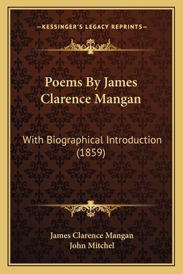 Poems By James Clarence Mangan: With Biographic... 1165696584 Book Cover