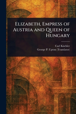 Elizabeth, Empress of Austria and Queen of Hungary 102346084X Book Cover
