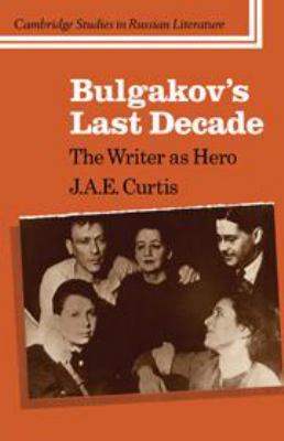 Bulgakov's Last Decade: The Writer as Hero 0511897863 Book Cover