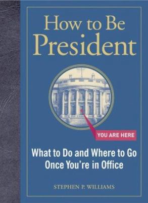 How to Be President: What to Do and Where to Go... 0811843165 Book Cover