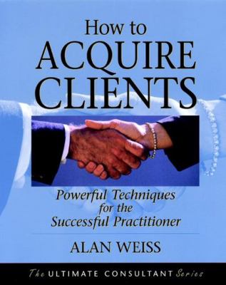 How to Acquire Clients: Powerful Techniques for... 0787955140 Book Cover