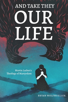 And Take They Our Life: Martin Luther's Theolog... B0863V2HFS Book Cover