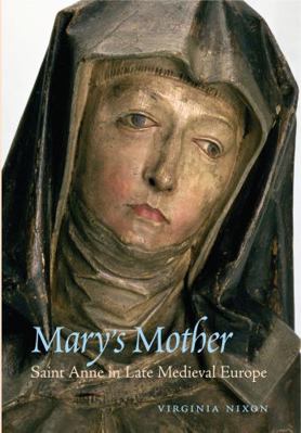 Mary's Mother: Saint Anne in Late Medieval Europe 0271024666 Book Cover