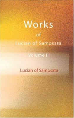 Works of Lucian of Samosata, Volume II 1426449518 Book Cover