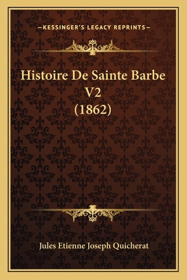 Histoire De Sainte Barbe V2 (1862) [French] 1166781585 Book Cover