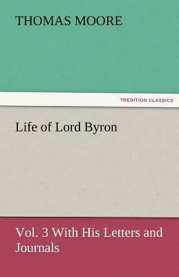 Life of Lord Byron, Vol. 3 With His Letters and... 3842481675 Book Cover