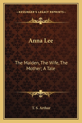 Anna Lee: The Maiden, The Wife, The Mother; A Tale 116360769X Book Cover