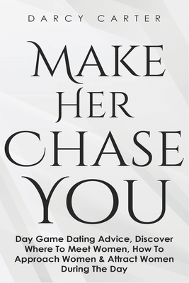 Make Her Chase You: Day Game Dating Advice, Dis... 1913397742 Book Cover