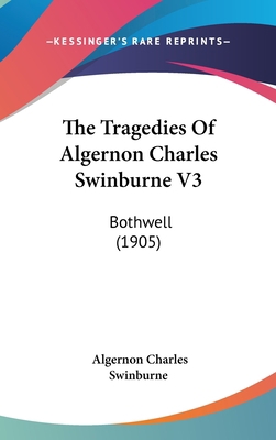 The Tragedies Of Algernon Charles Swinburne V3:... 1436526507 Book Cover