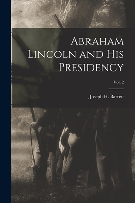 Abraham Lincoln and His Presidency; Vol. 2 1014886759 Book Cover