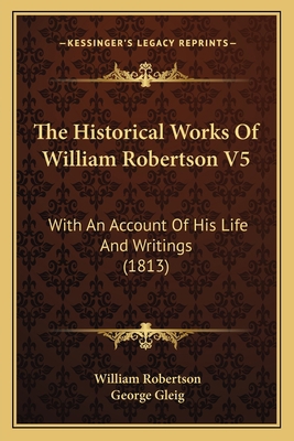 The Historical Works Of William Robertson V5: W... 1165134373 Book Cover