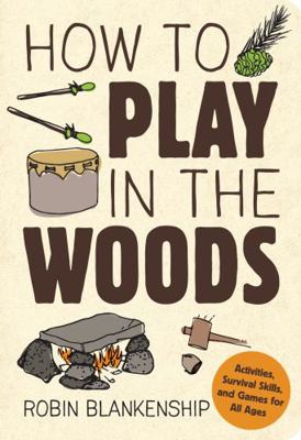 How to Play in the Woods: Activities, Survival ... 1423641531 Book Cover