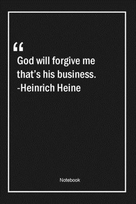 God will forgive me that's his business. -Heinrich Heine: Lined Gift Notebook With Unique Touch | Journal | Lined Premium 120 Pages |business Quotes|