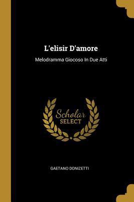 L'elisir D'amore: Melodramma Giocoso In Due Atti [Spanish] 034164630X Book Cover