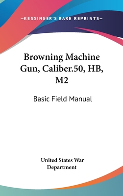 Browning Machine Gun, Caliber.50, HB, M2: Basic... 1436701201 Book Cover