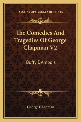 The Comedies And Tragedies Of George Chapman V2... 1164042025 Book Cover