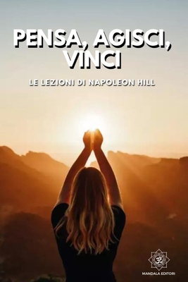 Pensa, Agisci, Vinci: Le Lezioni di Napoleon Hill [Italian] B0DCS322JJ Book Cover